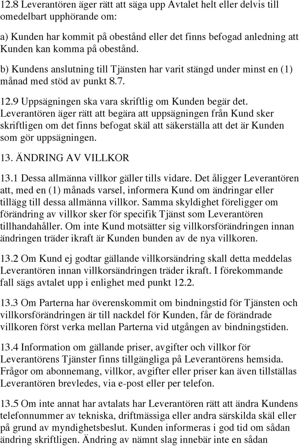 Leverantören äger rätt att begära att uppsägningen från Kund sker skriftligen om det finns befogat skäl att säkerställa att det är Kunden som gör uppsägningen. 13. ÄNDRING AV VILLKOR 13.