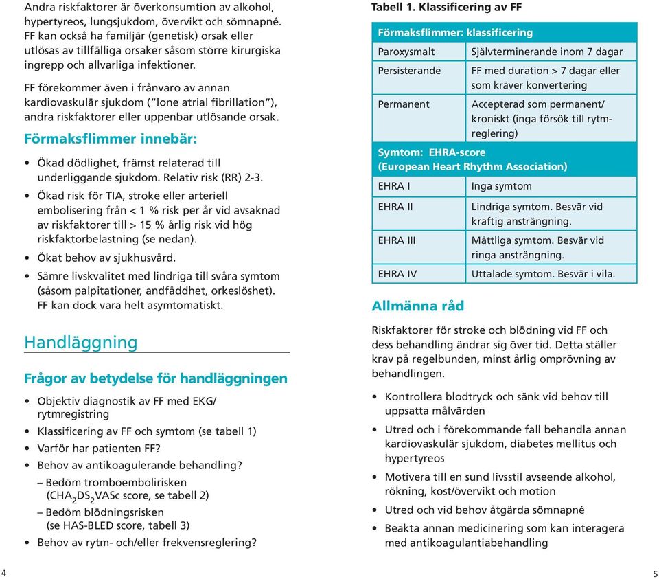 FF förekommer även i frånvaro av annan kardiovaskulär sjukdom ( lone atrial fibrillation ), andra riskfaktorer eller uppenbar utlösande orsak.