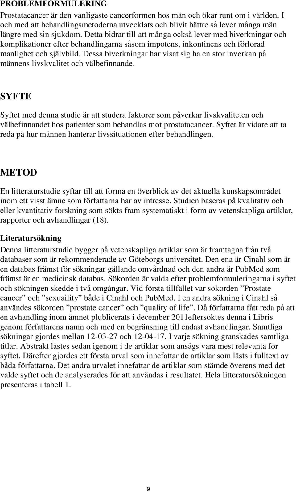 Detta bidrar till att många också lever med biverkningar och komplikationer efter behandlingarna såsom impotens, inkontinens och förlorad manlighet och självbild.