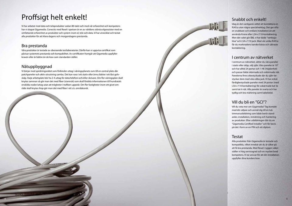 Vi har utvecklat och testat alla produkter för att klara dagens och morgondagens prestanda. Bra prestanda Våra produkter är testade av oberoende testlaboratorier.