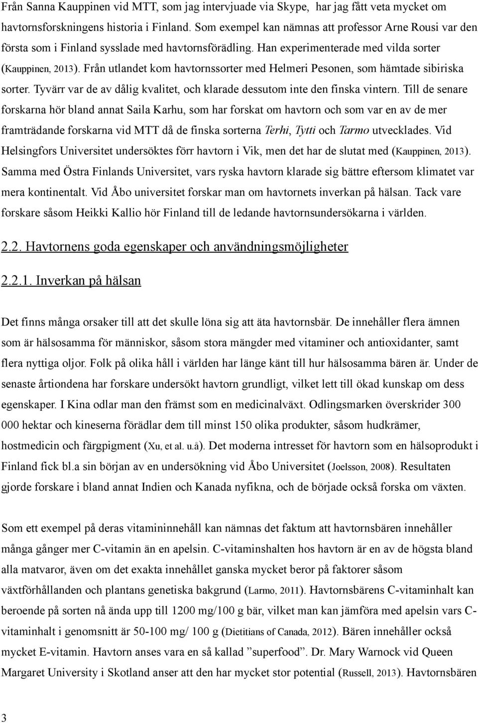 Från utlandet kom havtornssorter med Helmeri Pesonen, som hämtade sibiriska sorter. Tyvärr var de av dålig kvalitet, och klarade dessutom inte den finska vintern.