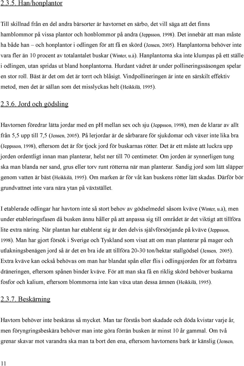 Hanplantorna ska inte klumpas på ett ställe i odlingen, utan spridas ut bland honplantorna. Hurdant vädret är under pollineringssäsongen spelar en stor roll. Bäst är det om det är torrt och blåsigt.