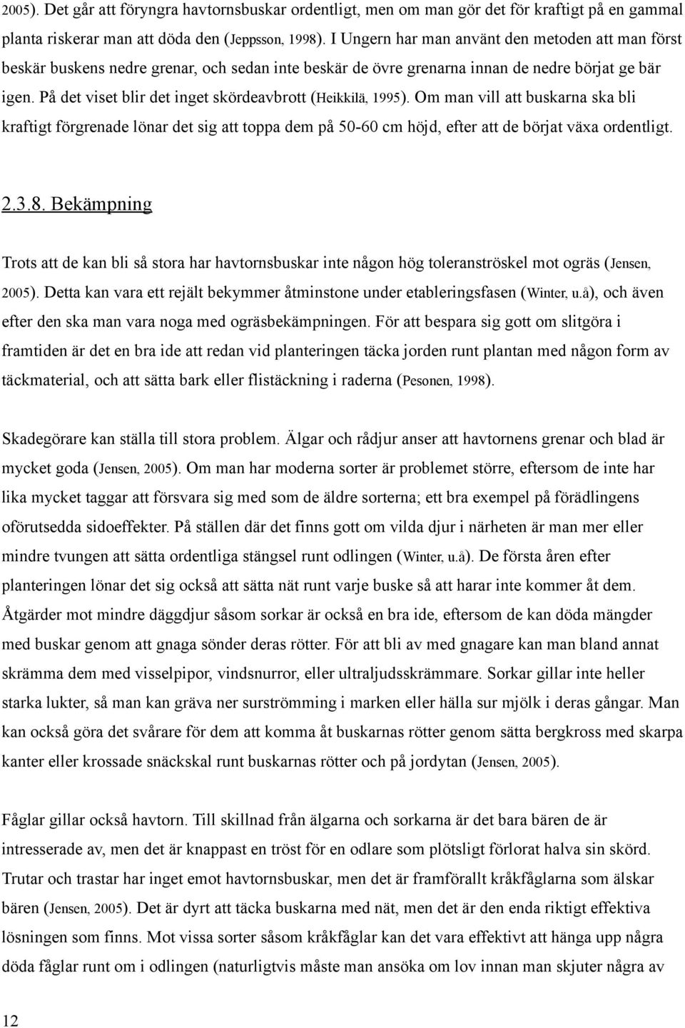 På det viset blir det inget skördeavbrott (Heikkilä, 1995). Om man vill att buskarna ska bli kraftigt förgrenade lönar det sig att toppa dem på 50-60 cm höjd, efter att de börjat växa ordentligt. 2.3.