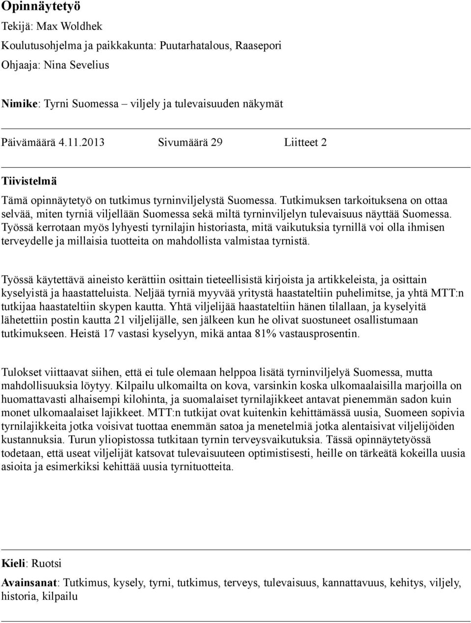 Tutkimuksen tarkoituksena on ottaa selvää, miten tyrniä viljellään Suomessa sekä miltä tyrninviljelyn tulevaisuus näyttää Suomessa.