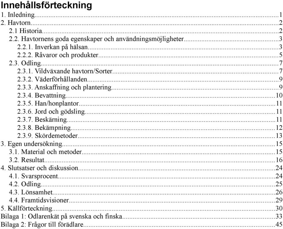 Jord och gödsling...11 2.3.7. Beskärning...11 2.3.8. Bekämpning...12 2.3.9. Skördemetoder...13 3. Egen undersökning...15 3.1. Material och metoder...15 3.2. Resultat...16 4.