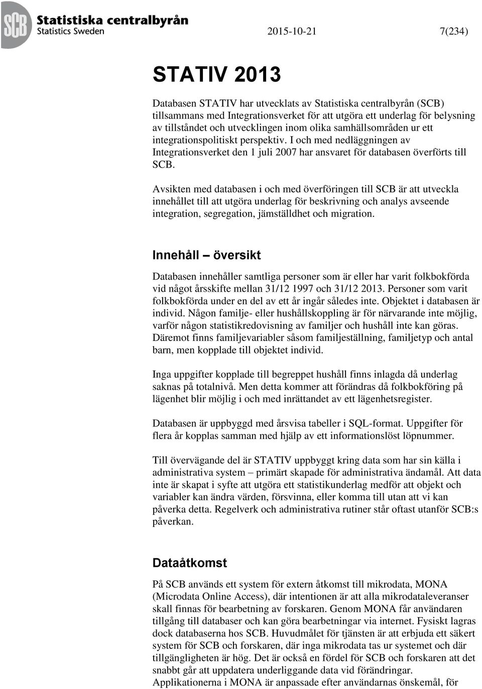 Avsikten med databasen i och med överföringen till SCB är att utveckla innehållet till att utgöra underlag för beskrivning och analys avseende integration, segregation, jämställdhet och migration.