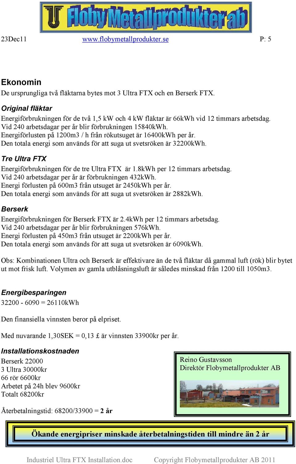 Energiförlusten på 1200m3 / h från rökutsuget är 16400kWh per år. Den totala energi som används för att suga ut svetsröken är 32200kWh. Tre Ultra FTX Energiförbrukningen för de tre Ultra FTX är 1.