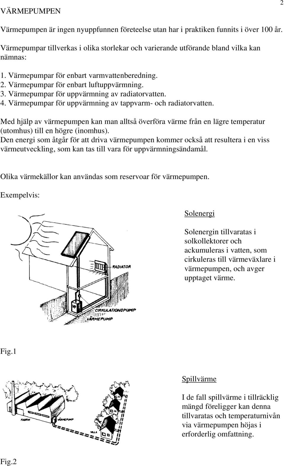 Med hjälp av värmepumpen kan man alltså överföra värme från en lägre temperatur (utomhus) till en högre (inomhus).