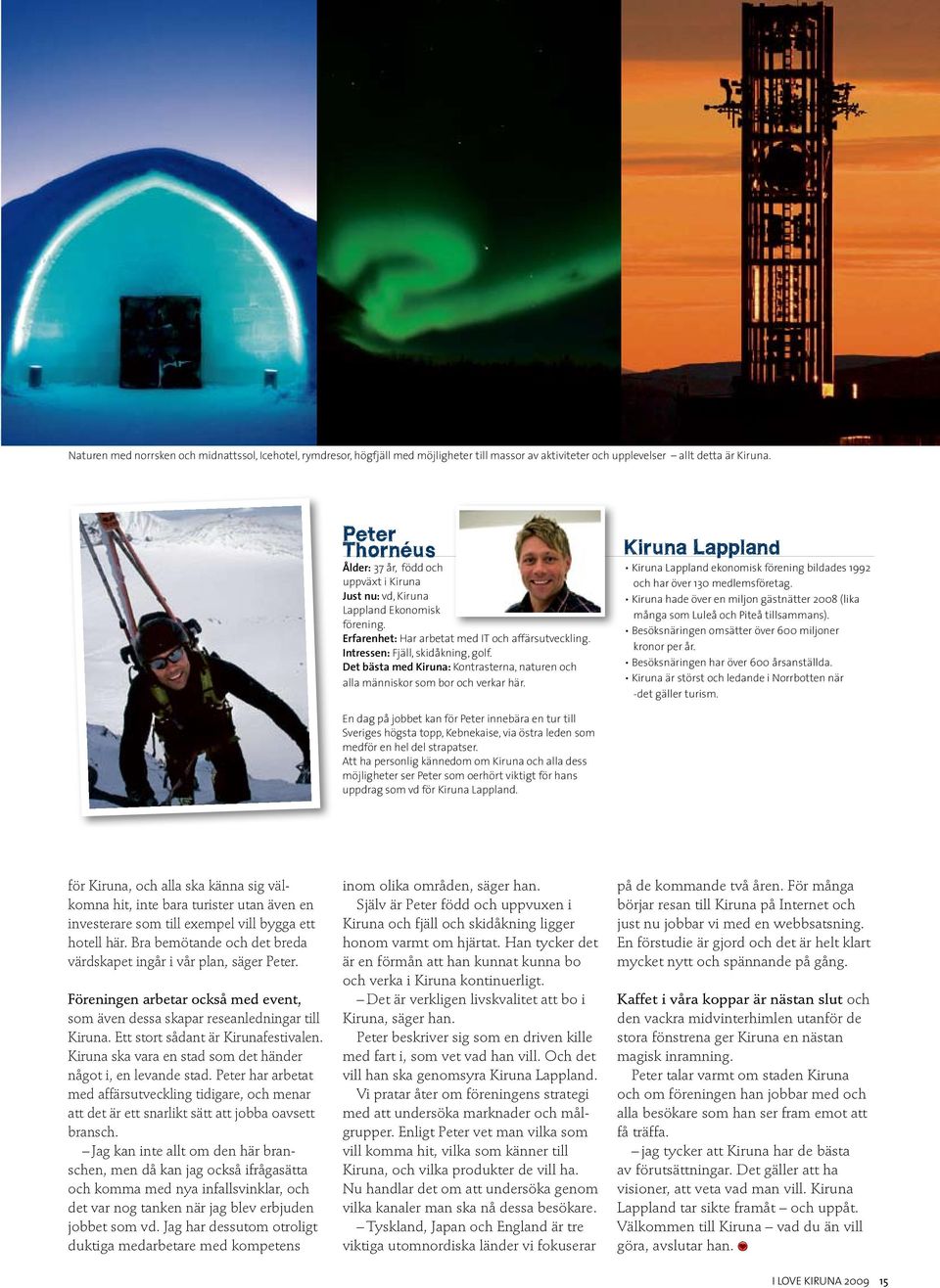 Det bästa med Kiruna: Kontrasterna, naturen och alla människor som bor och verkar här. Kiruna Lappland Kiruna Lappland ekonomisk förening bildades 1992 och har över 130 medlemsföretag.