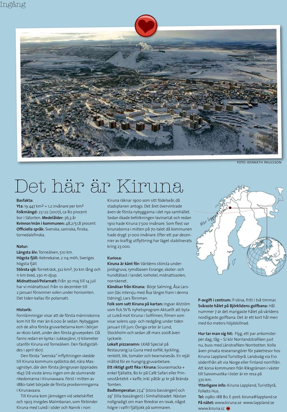 Högsta fjäll: Kebnekaise, 2 114 möh, Sveriges högsta fjäll. Största sjö: Torneträsk, 322 km 2, 70 km lång och 11 km bred, 230 m djup.