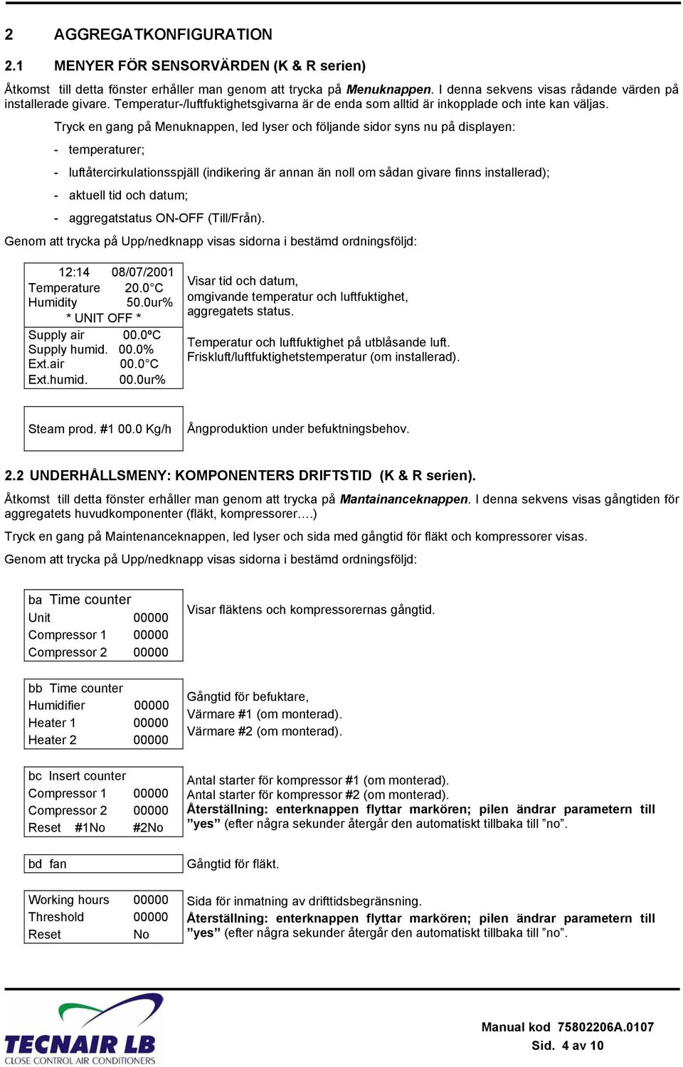 Tryck en gang på Menuknappen, led lyser och följande sidor syns nu på displayen: - temperaturer; - luftåtercirkulationsspjäll (indikering är annan än noll om sådan givare finns installerad); -