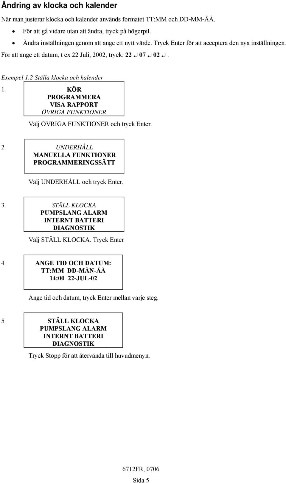 2 Ställa klocka och kalender 1. KÖR PROGRAMMERA VISA RAPPORT ÖVRIGA FUNKTIONER Välj ÖVRIGA FUNKTIONER och tryck Enter. 2.
