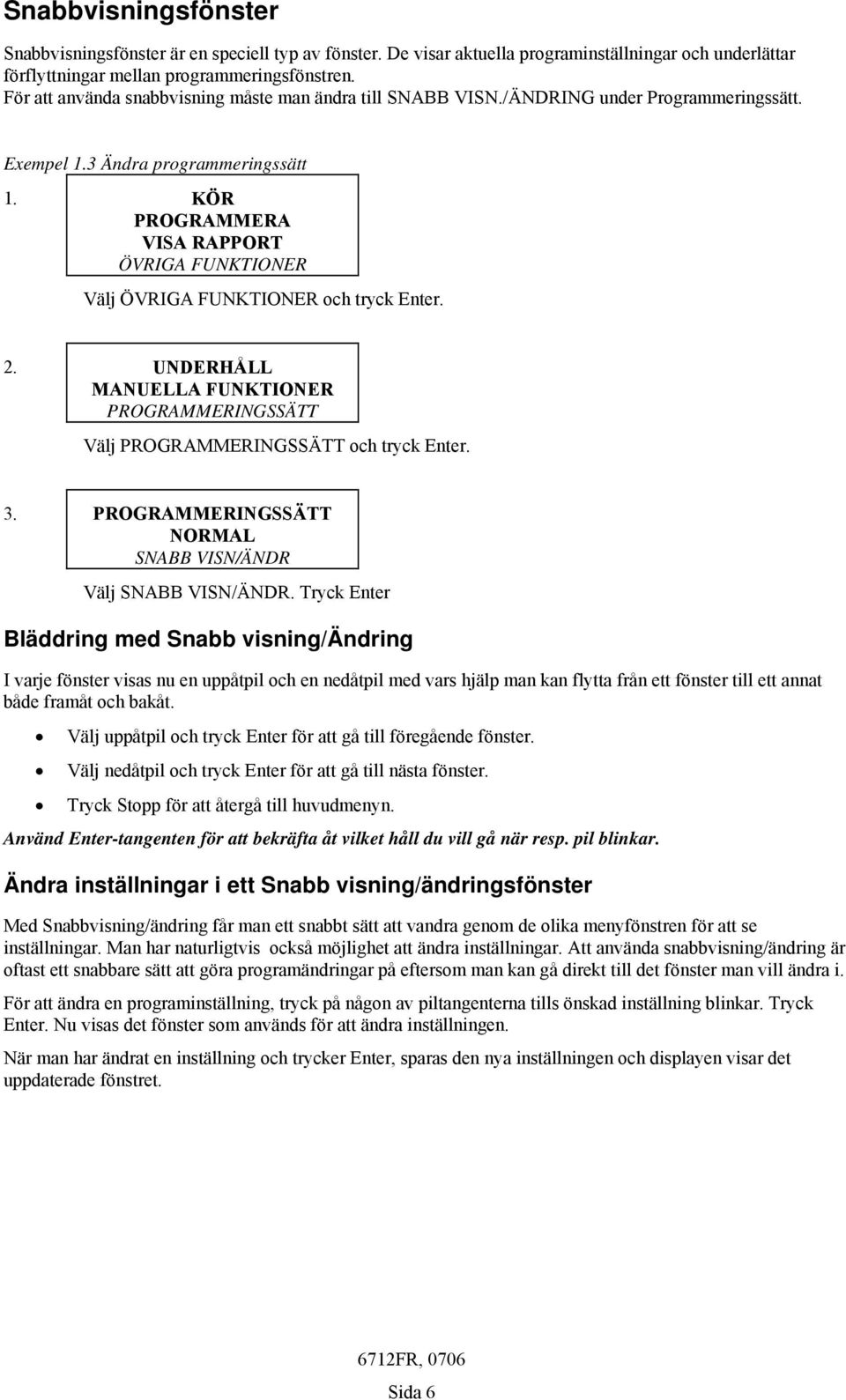 KÖR PROGRAMMERA VISA RAPPORT ÖVRIGA FUNKTIONER Välj ÖVRIGA FUNKTIONER och tryck Enter. 2. UNDERHÅLL MANUELLA FUNKTIONER PROGRAMMERINGSSÄTT Välj PROGRAMMERINGSSÄTT och tryck Enter. 3.
