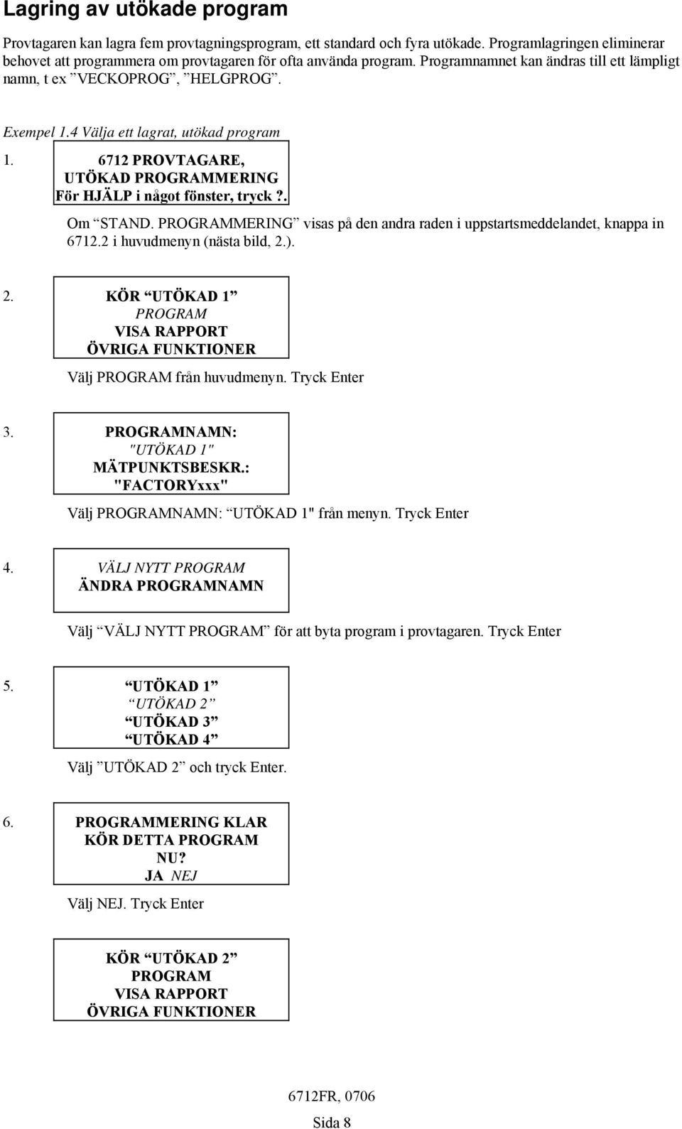. Om STAND. PROGRAMMERING visas på den andra raden i uppstartsmeddelandet, knappa in 6712.2 i huvudmenyn (nästa bild, 2.