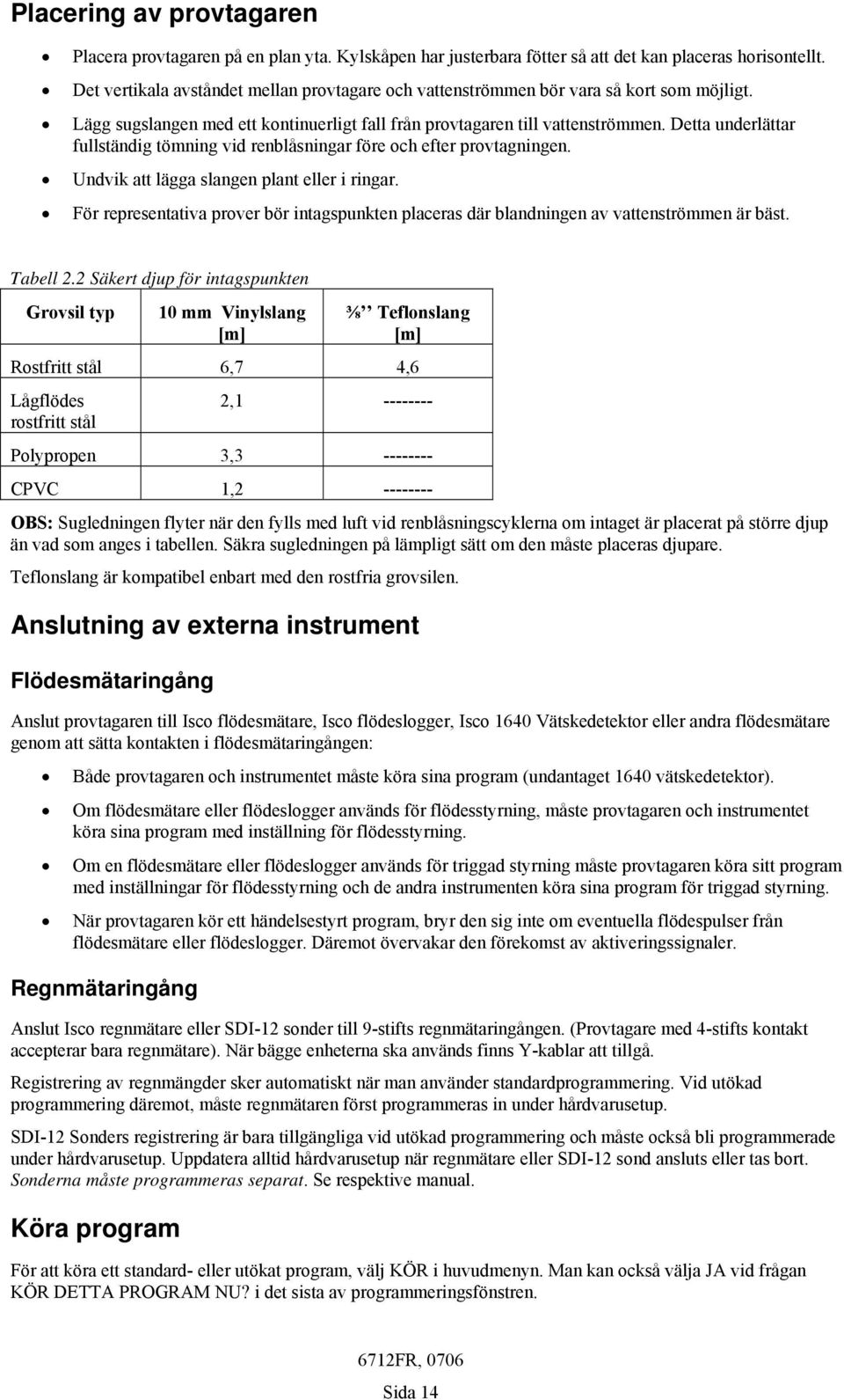 Detta underlättar fullständig tömning vid renblåsningar före och efter provtagningen. Undvik att lägga slangen plant eller i ringar.