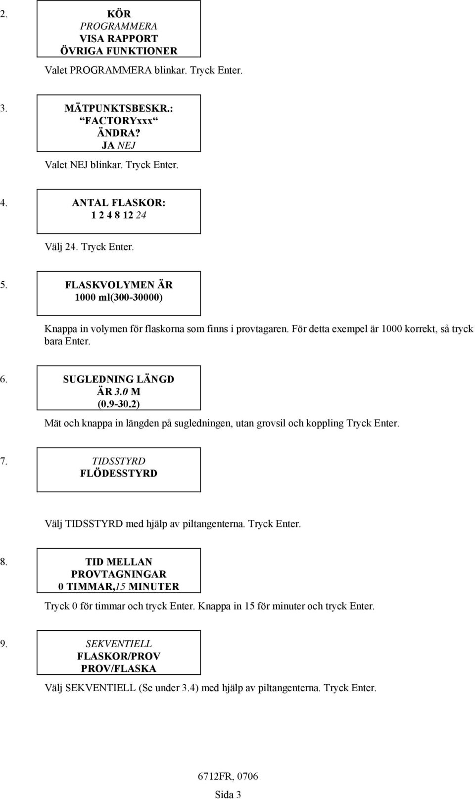 För detta exempel är 1000 korrekt, så tryck bara Enter. 6. SUGLEDNING LÄNGD ÄR 3.0 M (0.9-30.2) Mät och knappa in längden på sugledningen, utan grovsil och koppling Tryck Enter. 7.