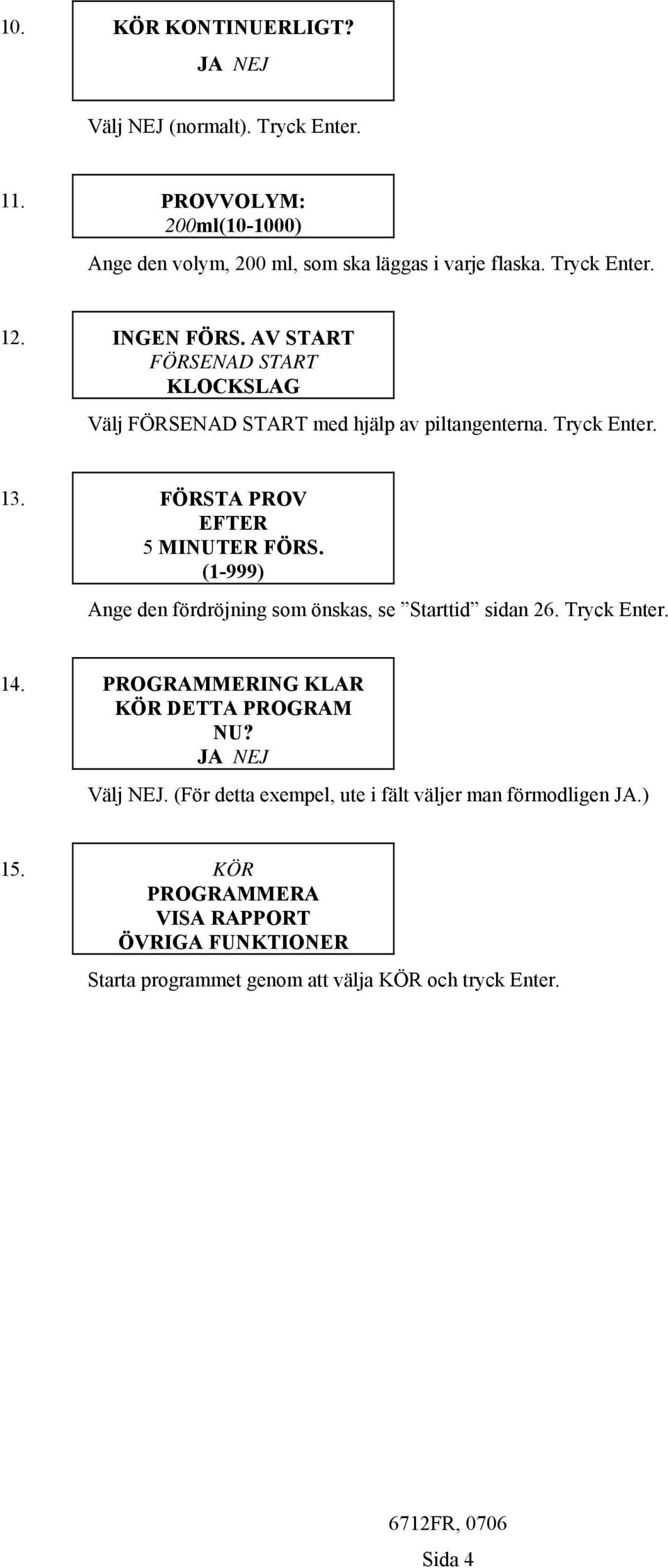 FÖRSTA PROV EFTER 5 MINUTER FÖRS. (1-999) Ange den fördröjning som önskas, se Starttid sidan 26. Tryck Enter. 14. PROGRAMMERING KLAR KÖR DETTA PROGRAM NU?