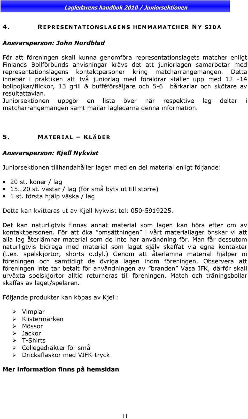 Detta innebär i praktiken att två juniorlag med föräldrar ställer upp med 12-14 bollpojkar/flickor, 13 grill & bufféförsäljare och 5-6 bårkarlar och skötare av resultattavlan.