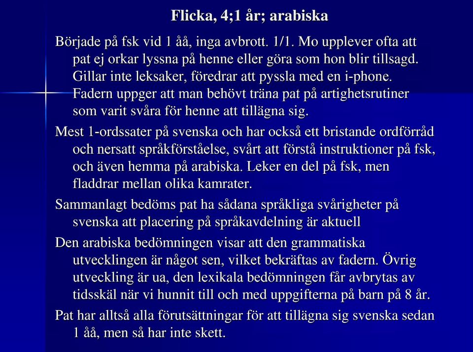 Mest 1-ordssater på svenska och har också ett bristande ordförråd och nersatt språkförståelse, svårt att förstå instruktioner på fsk, och även hemma på arabiska.