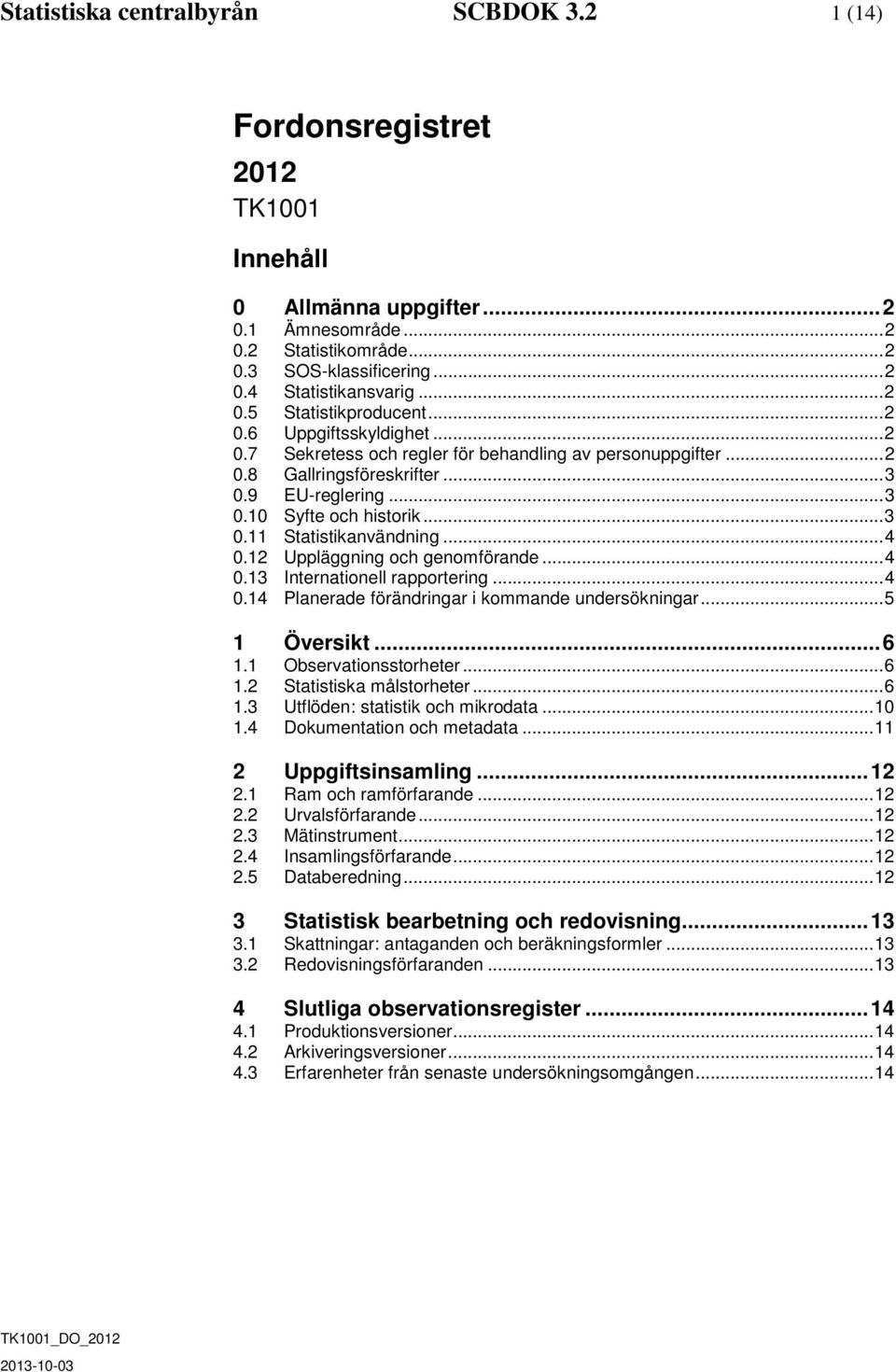 .. 3 0.11 Statistikanvändning... 4 0.12 Uppläggning och genomförande... 4 0.13 Internationell rapportering... 4 0.14 Planerade förändringar i kommande undersökningar... 5 1 Översikt... 6 1.