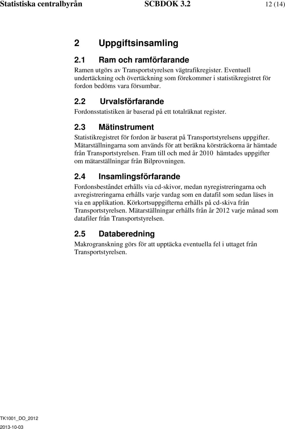 2 Urvalsförfarande Fordonsstatistiken är baserad på ett totalräknat register. 2.3 Mätinstrument Statistikregistret för fordon är baserat på Transportstyrelsens uppgifter.