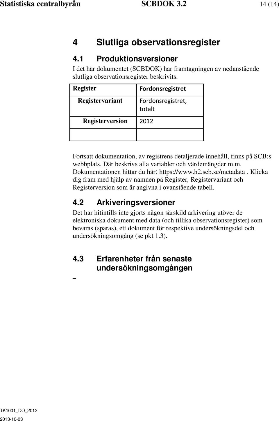 Register Registervariant Registerversion 2012 Fordonsregistret Fordonsregistret, totalt Fortsatt dokumentation, av registrens detaljerade innehåll, finns på SCB:s webbplats.