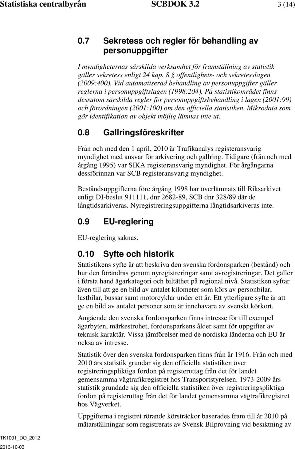 8 offentlighets- och sekretesslagen (2009:400). Vid automatiserad behandling av personuppgifter gäller reglerna i personuppgiftslagen (1998:204).