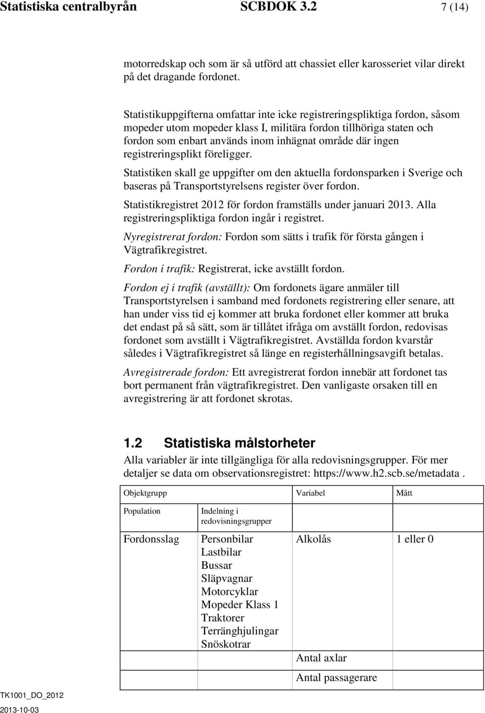 ingen registreringsplikt föreligger. Statistiken skall ge uppgifter om den aktuella fordonsparken i Sverige och baseras på Transportstyrelsens register över fordon.