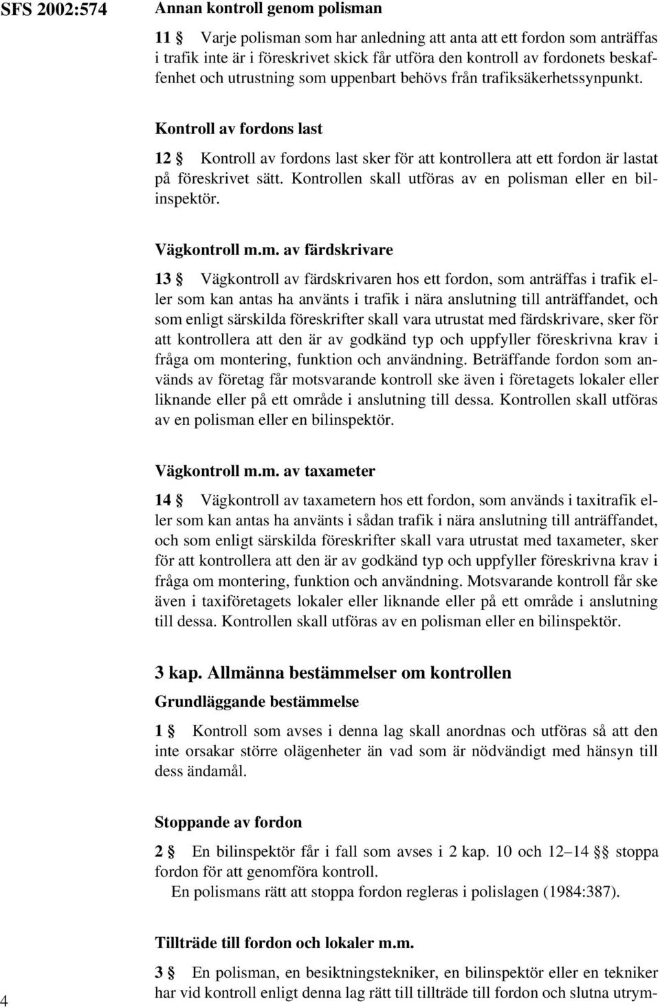 Kontroll av fordons last 12 Kontroll av fordons last sker för att kontrollera att ett fordon är lastat på föreskrivet sätt. Kontrollen skall utföras av en polisman eller en bilinspektör.