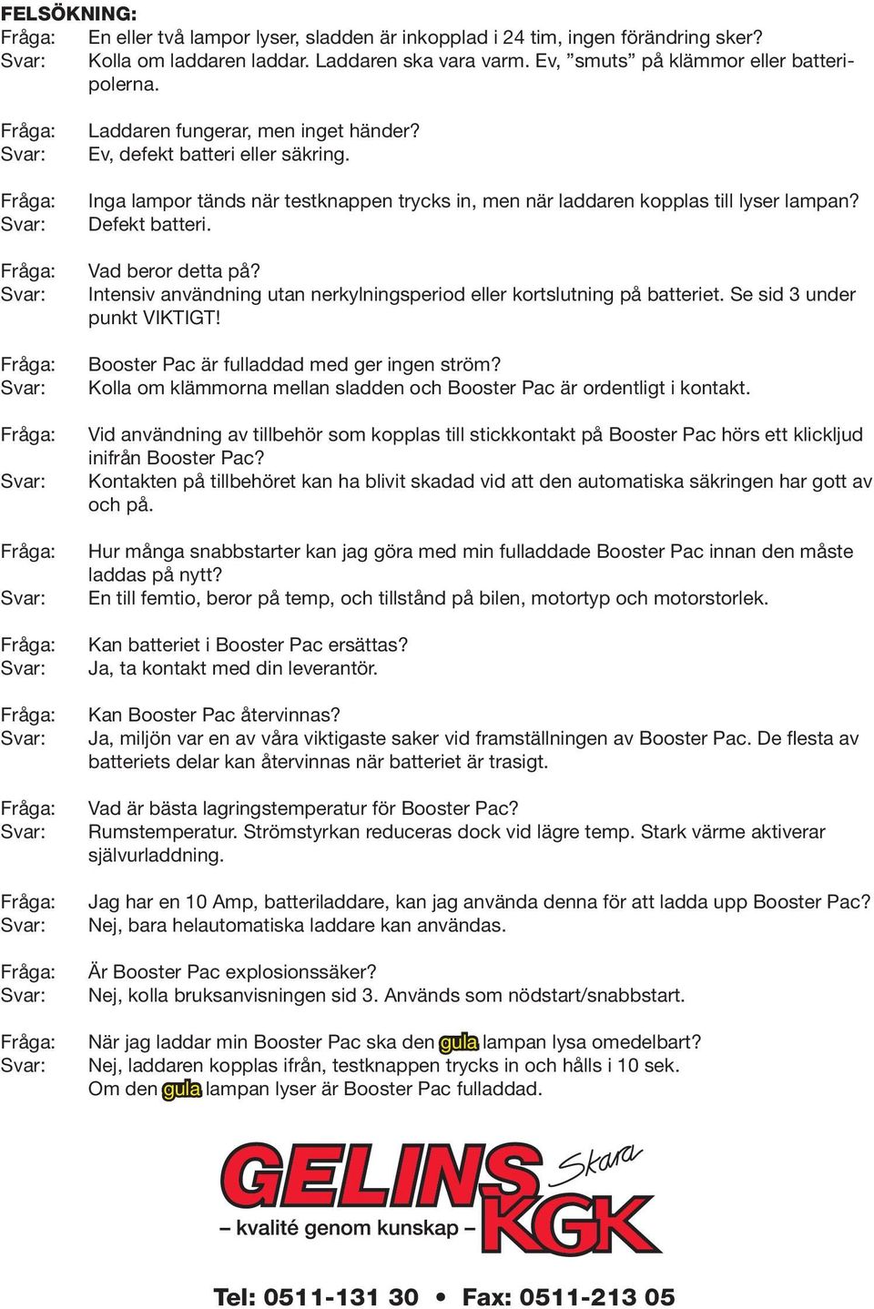 Intensiv användning utan nerkylningsperiod eller kortslutning på batteriet. Se sid 3 under punkt VIKTIGT! Booster Pac är fulladdad med ger ingen ström?