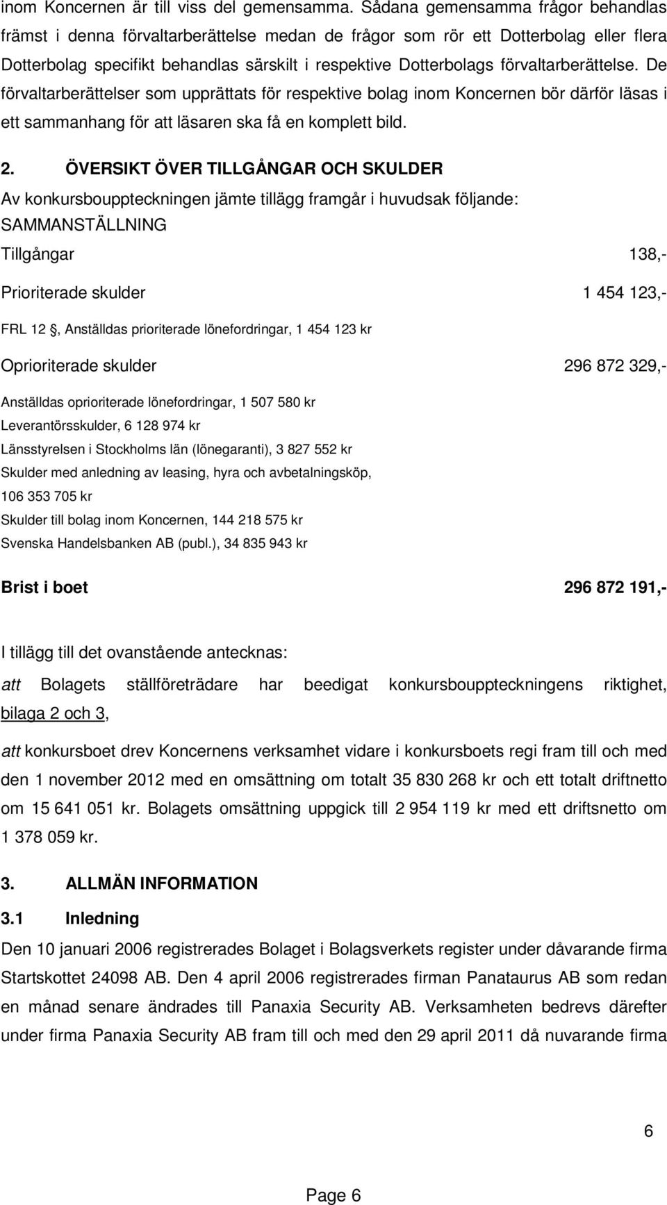 förvaltarberättelse. De förvaltarberättelser som upprättats för respektive bolag inom Koncernen bör därför läsas i ett sammanhang för att läsaren ska få en komplett bild. 2.