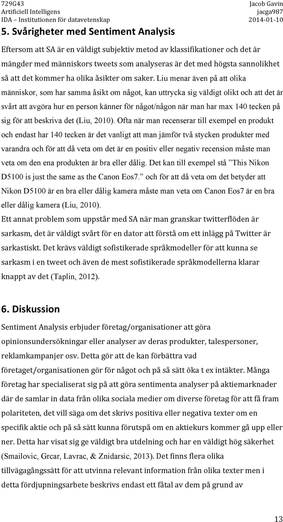liu menar även på att olika människor, som har samma åsikt om något, kan uttrycka sig väldigt olikt och att det är svårt att avgöra hur en person känner för något/någon när man har max 140 tecken på