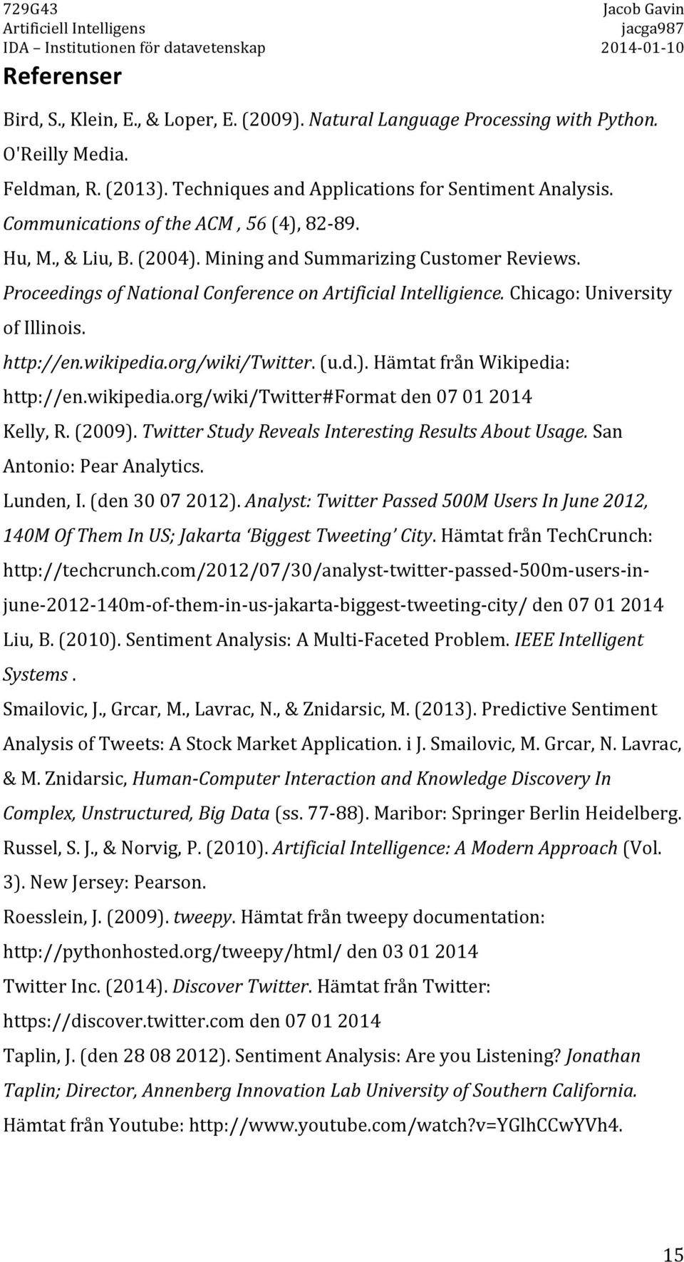 http://en.wikipedia.org/wiki/twitter.(u.d.).hämtatfrånwikipedia: http://en.wikipedia.org/wiki/twitter#formatden07012014 Kelly,R.(2009).Twitter$Study$Reveals$Interesting$Results$About$Usage.