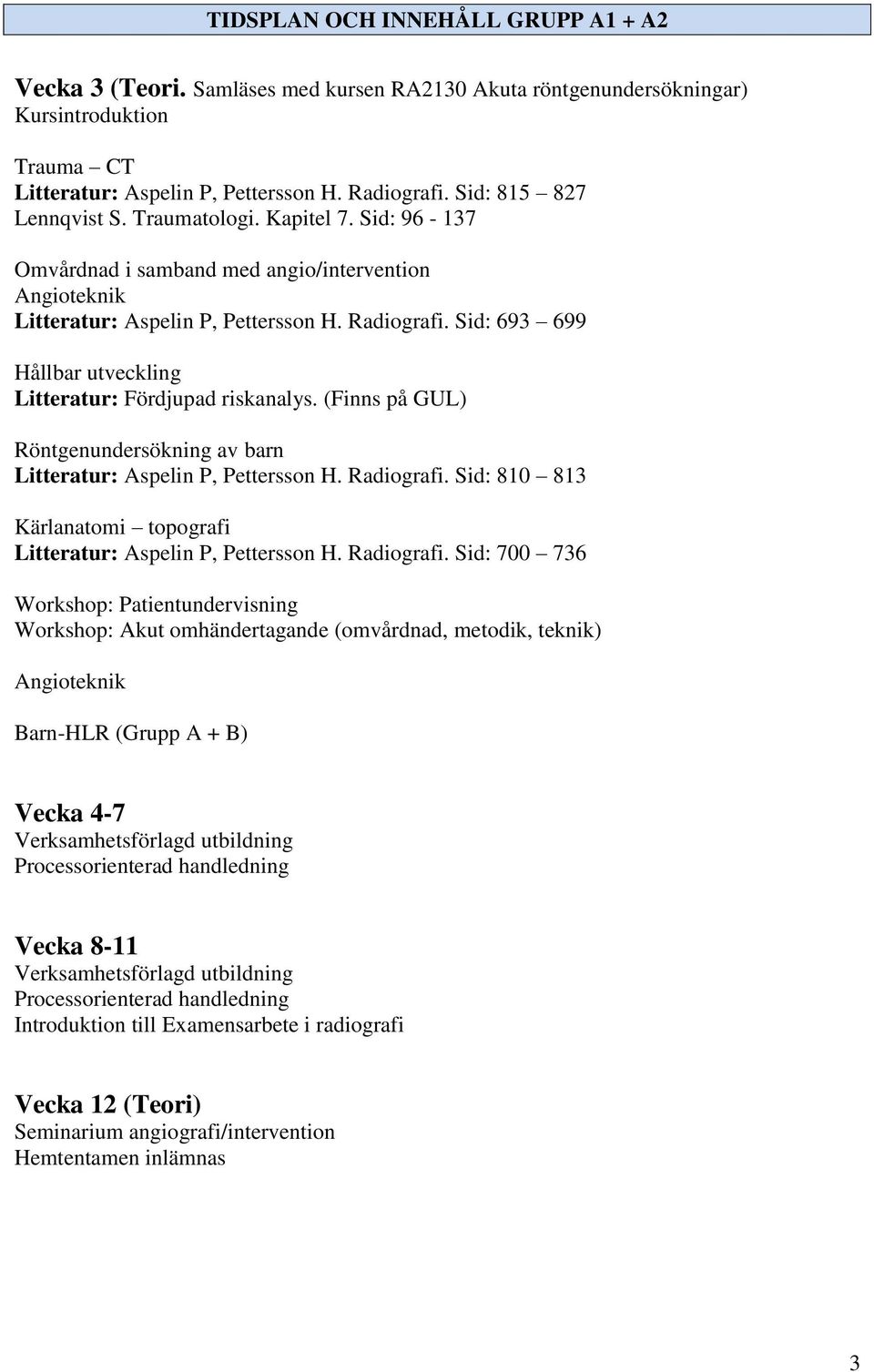 Sid: 693 699 Hållbar utveckling Litteratur: Fördjupad riskanalys. (Finns på GUL) Röntgenundersökning av barn Litteratur: Aspelin P, Pettersson H. Radiografi.