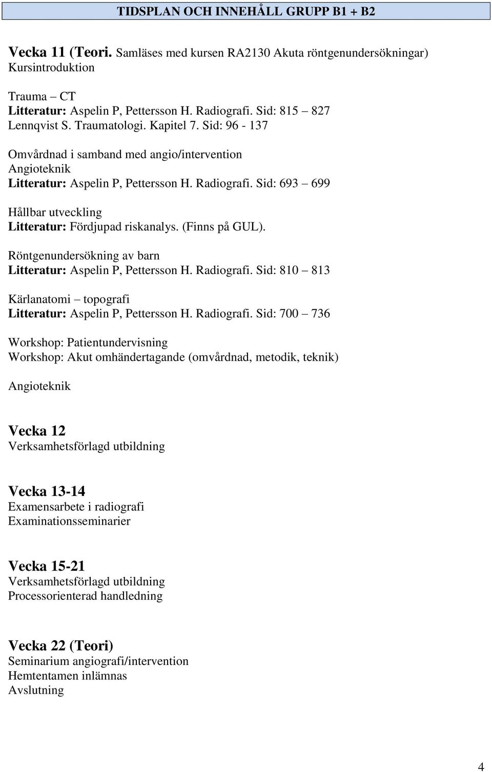 Sid: 693 699 Hållbar utveckling Litteratur: Fördjupad riskanalys. (Finns på GUL). Röntgenundersökning av barn Litteratur: Aspelin P, Pettersson H. Radiografi.