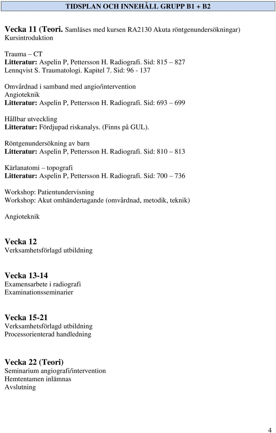 Sid: 693 699 Hållbar utveckling Litteratur: Fördjupad riskanalys. (Finns på GUL). Röntgenundersökning av barn Litteratur: Aspelin P, Pettersson H. Radiografi.