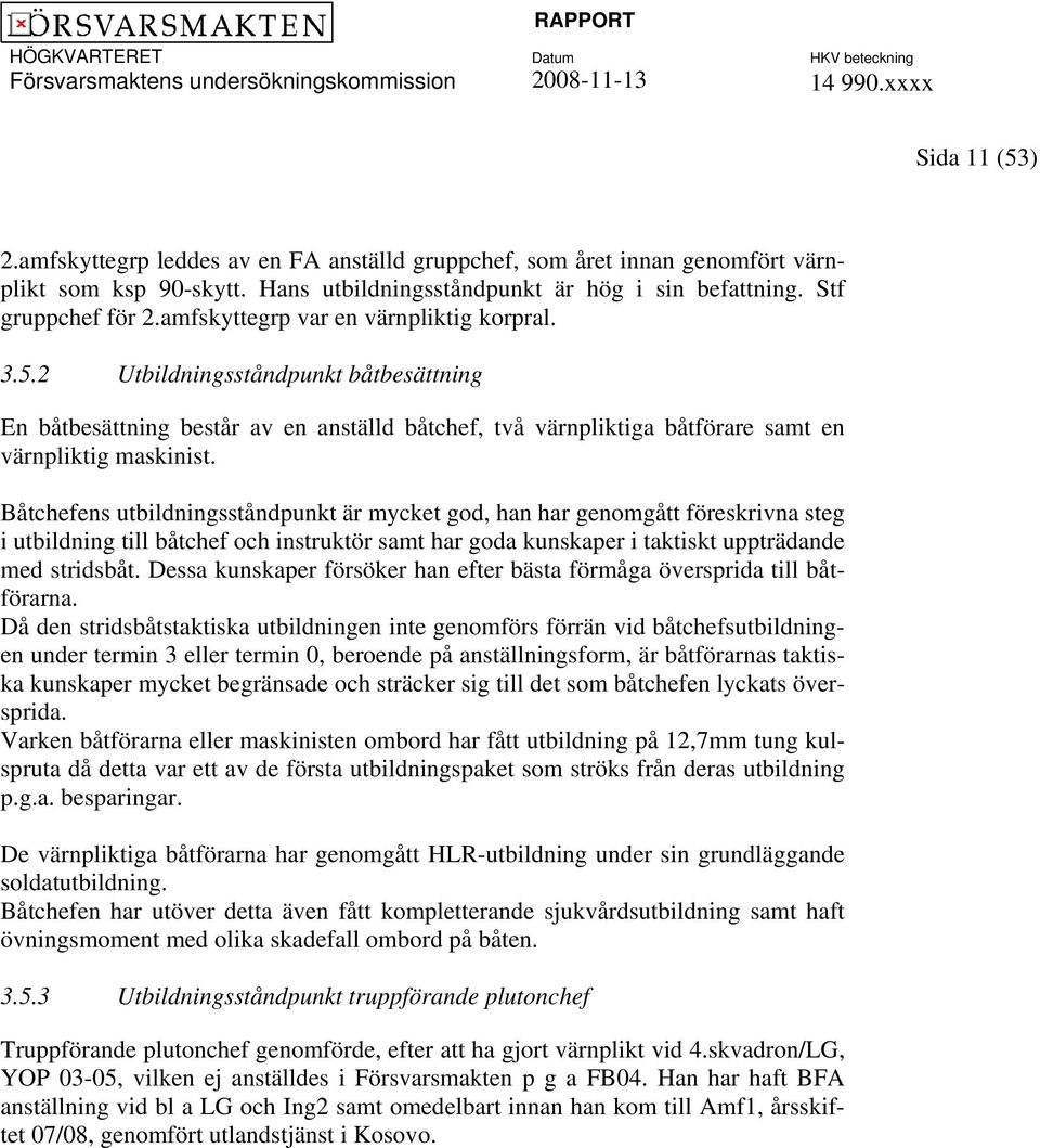 Båtchefens utbildningsståndpunkt är mycket god, han har genomgått föreskrivna steg i utbildning till båtchef och instruktör samt har goda kunskaper i taktiskt uppträdande med stridsbåt.