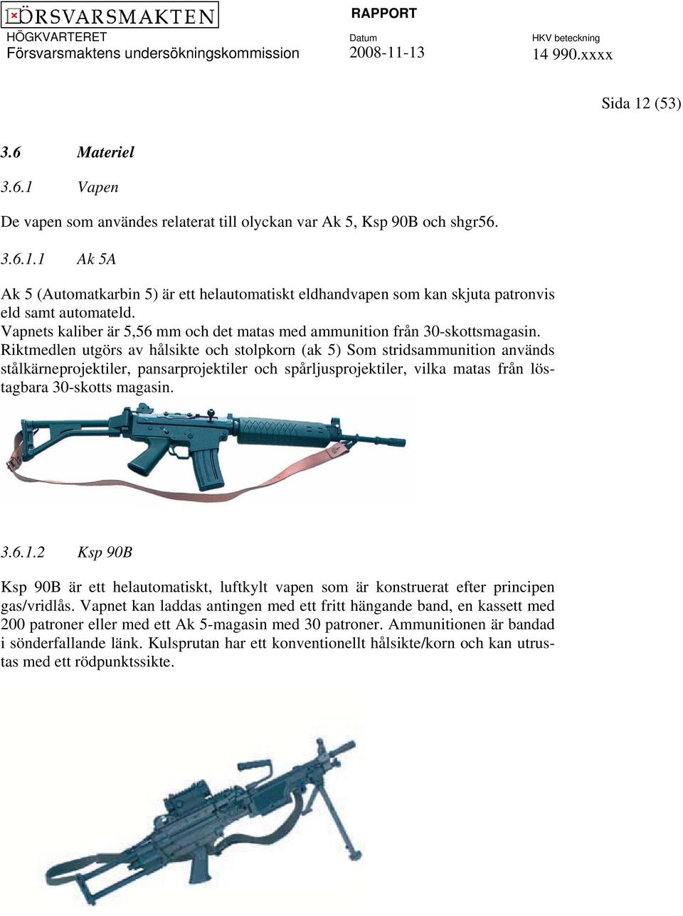 Riktmedlen utgörs av hålsikte och stolpkorn (ak 5) Som stridsammunition används stålkärneprojektiler, pansarprojektiler och spårljusprojektiler, vilka matas från löstagbara 30-skotts magasin. 3.6.1.