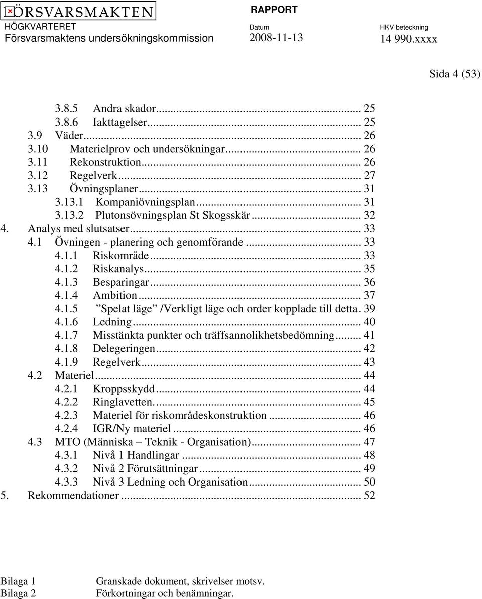 1.4 Ambition... 37 4.1.5 Spelat läge /Verkligt läge och order kopplade till detta. 39 4.1.6 Ledning... 40 4.1.7 Misstänkta punkter och träffsannolikhetsbedömning... 41 4.1.8 Delegeringen... 42 4.1.9 Regelverk.