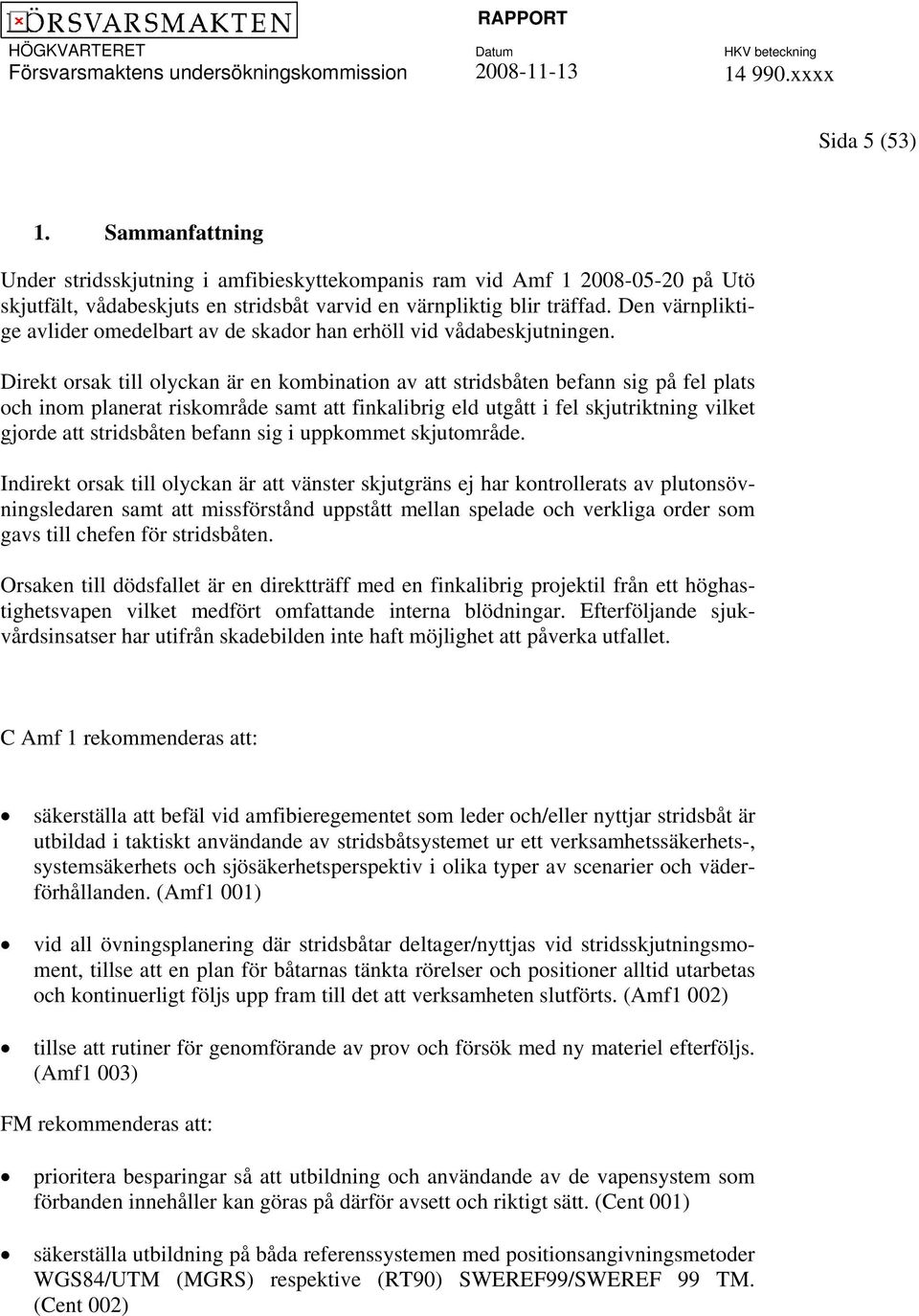 Direkt orsak till olyckan är en kombination av att stridsbåten befann sig på fel plats och inom planerat riskområde samt att finkalibrig eld utgått i fel skjutriktning vilket gjorde att stridsbåten