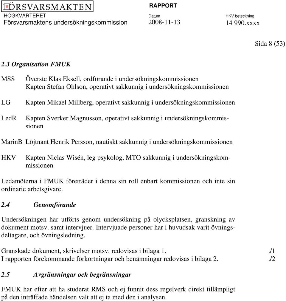 sakkunnig i undersökningskommissionen Kapten Sverker Magnusson, operativt sakkunnig i undersökningskommissionen MarinB Löjtnant Henrik Persson, nautiskt sakkunnig i undersökningskommissionen HKV