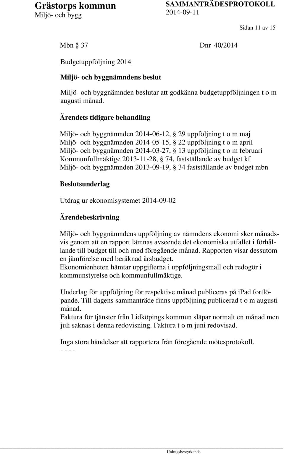 2013-11-28, 74, fastställande av budget kf nämnden 2013-09-19, 34 fastställande av budget mbn Beslutsunderlag Utdrag ur ekonomisystemet 2014-09-02 nämndens uppföljning av nämndens ekonomi sker