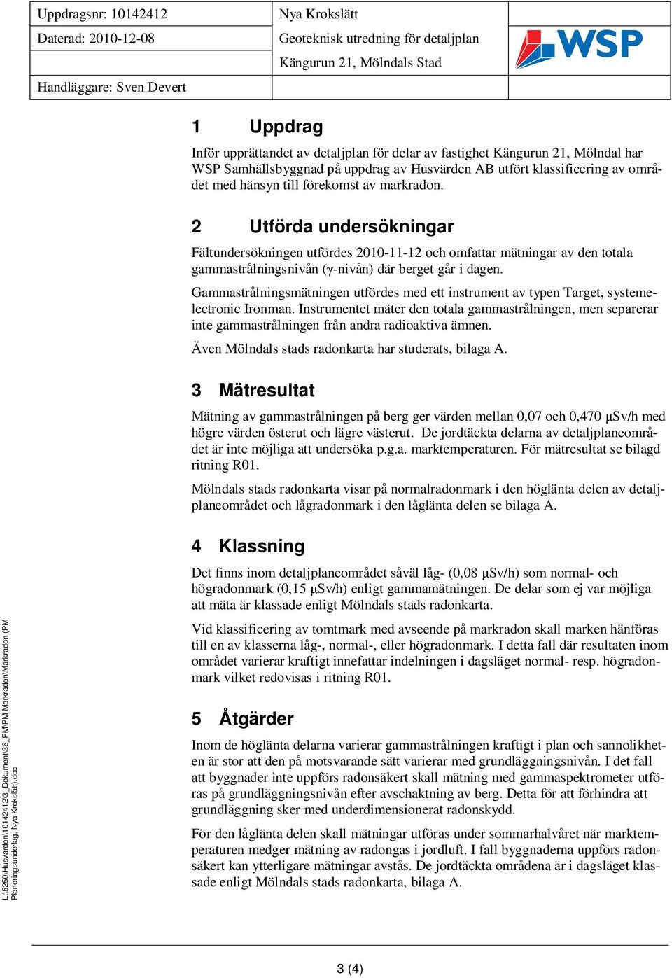 2 Utförda undersökningar Fältundersökningen utfördes 2010-11-12 och omfattar mätningar av den totala gammastrålningsnivån ( -nivån) där berget går i dagen.