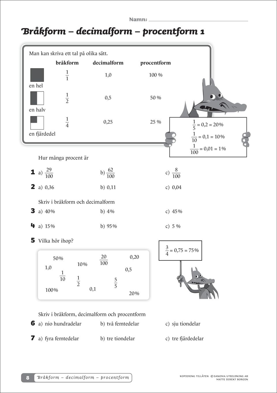 = 1 % 1 a) 9 100 b) 6 100 c) 8 100 a) 0,36 b) 0,11 c) 0,0 Skriv i bråkform och decimalform 3 a) 0 % b) % c) % a) 1 % b) 9 % c) % Vilka hör ihop?