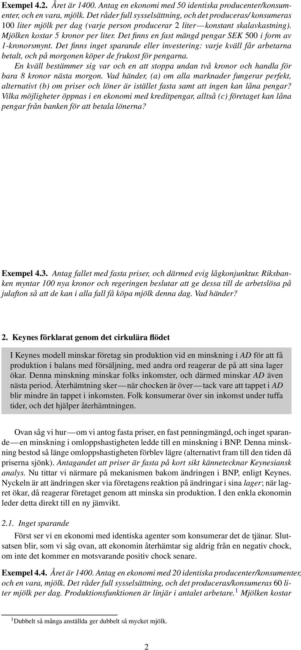 Det finns en fast mängd pengar SEK 500 i form av 1-kronorsmynt. Det finns inget sparande eller investering: varje kväll får arbetarna betalt, och på morgonen köper de frukost för pengarna.