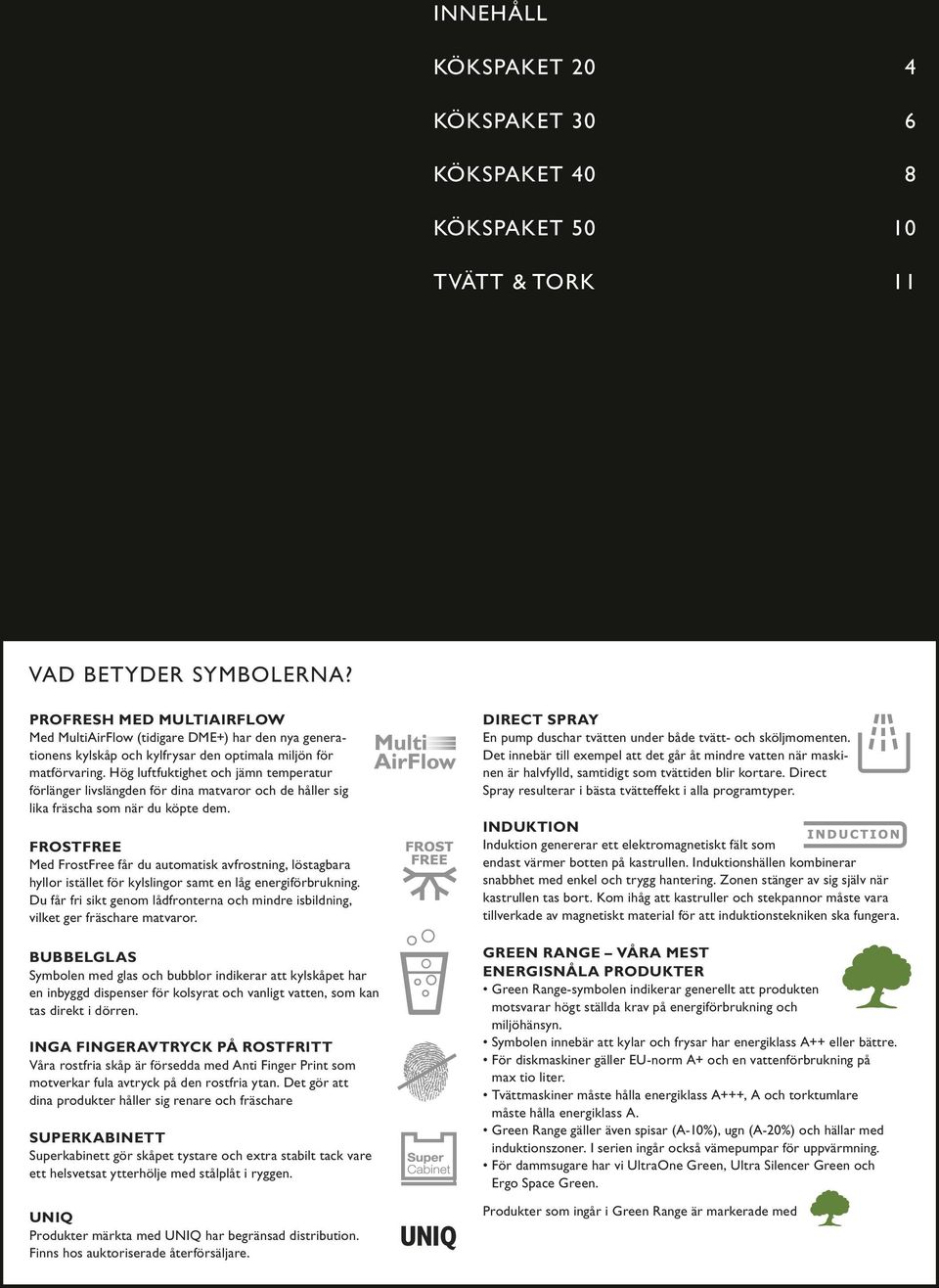 Hög luftfuktighet och jämn temperatur förlänger livslängden för dina matvaror och de håller sig lika fräscha som när du köpte dem.