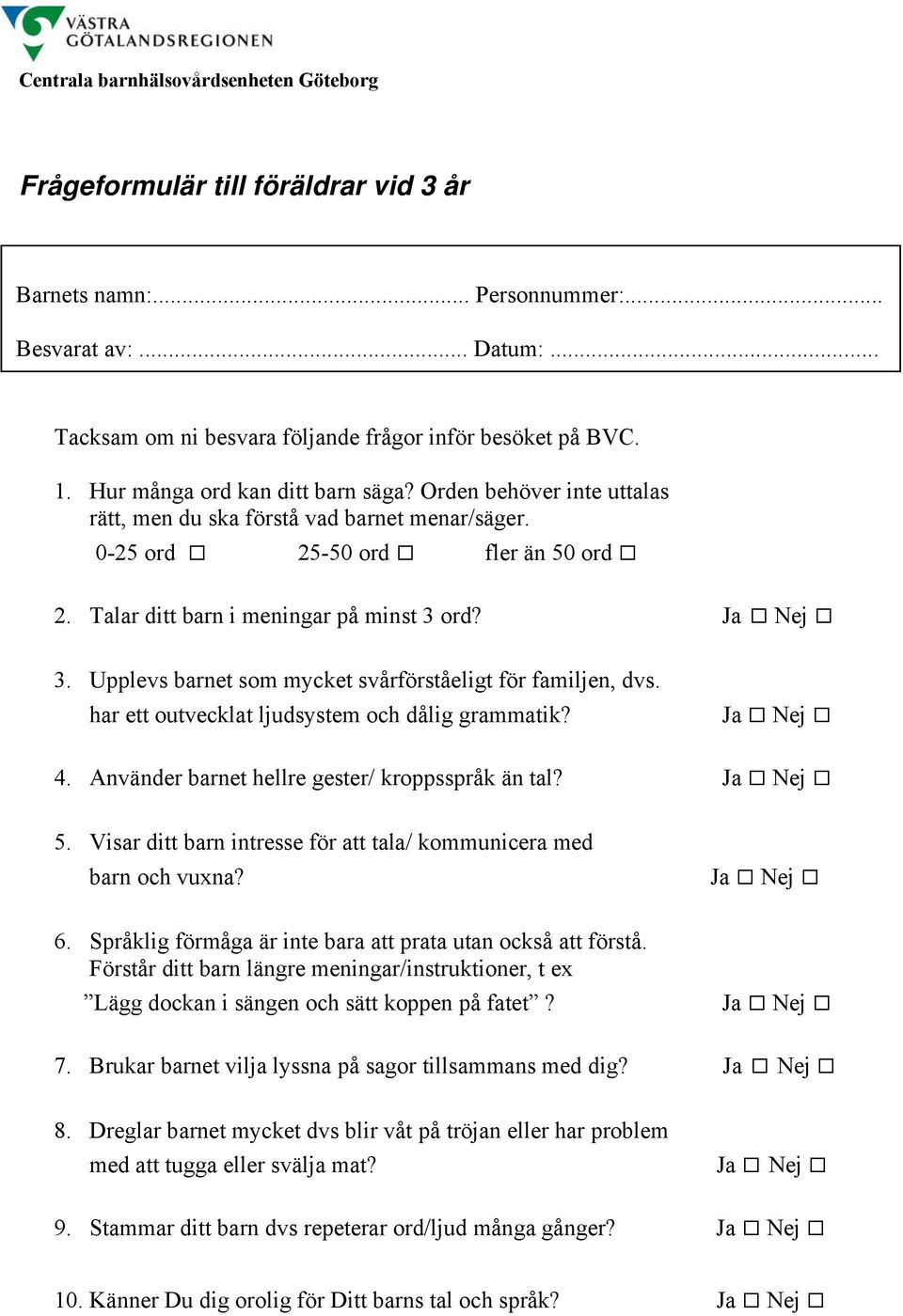 0-25 ord 25-50 ord fler än 50 ord 2. Talar ditt barn i meningar på minst 3 ord? 3. Upplevs barnet som mycket svårförståeligt för familjen, dvs. har ett outvecklat ljudsystem och dålig grammatik? 4.