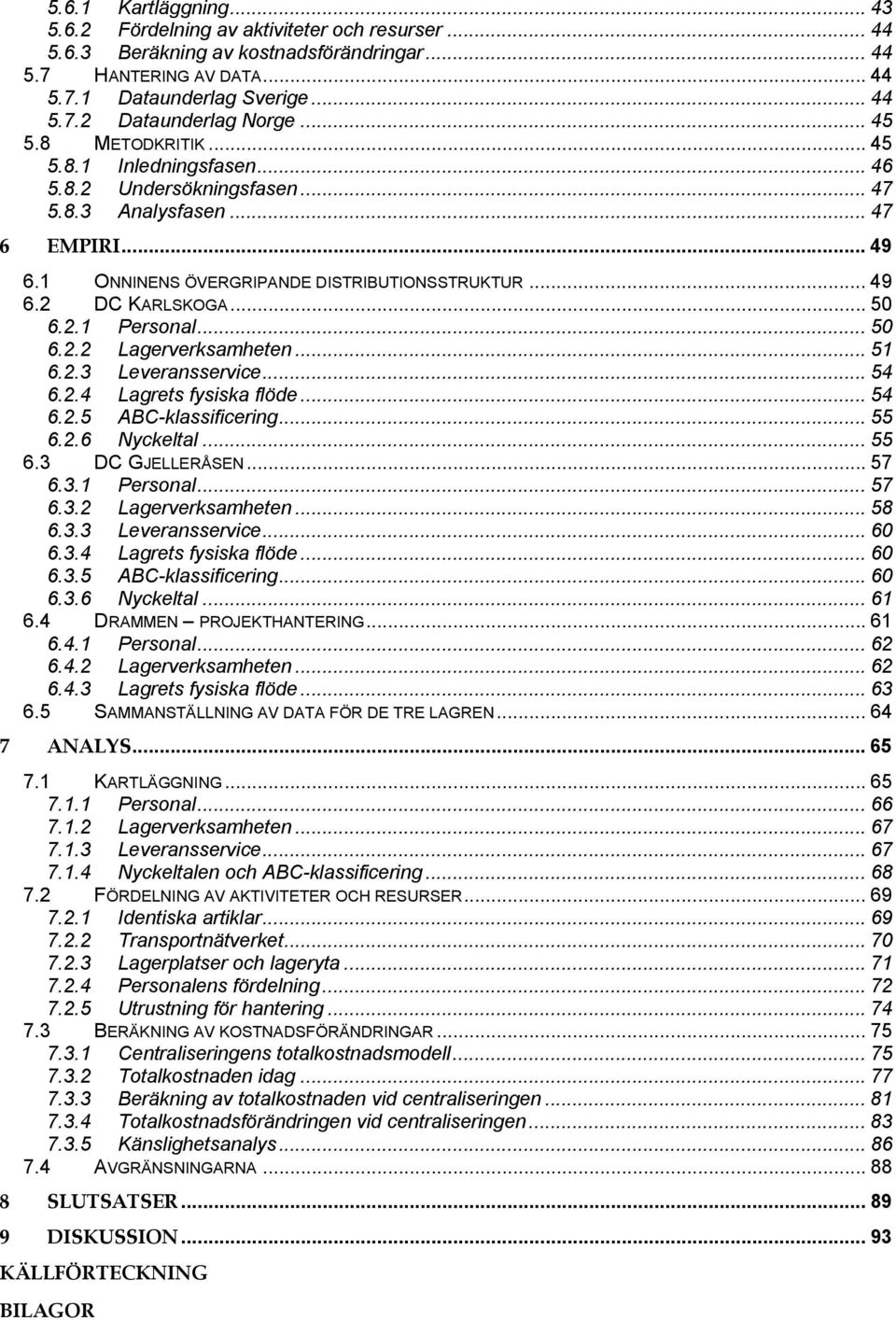 .. 50 6.2.1 Personal... 50 6.2.2 Lagerverksamheten... 51 6.2.3 Leveransservice... 54 6.2.4 Lagrets fysiska flöde... 54 6.2.5 ABC-klassificering... 55 6.2.6 Nyckeltal... 55 6.3 DC GJELLERÅSEN... 57 6.