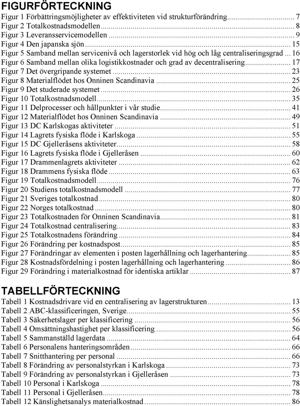 .. 17 Figur 7 Det övergripande systemet... 23 Figur 8 Materialflödet hos Onninen Scandinavia... 25 Figur 9 Det studerade systemet... 26 Figur 10 Totalkostnadsmodell.