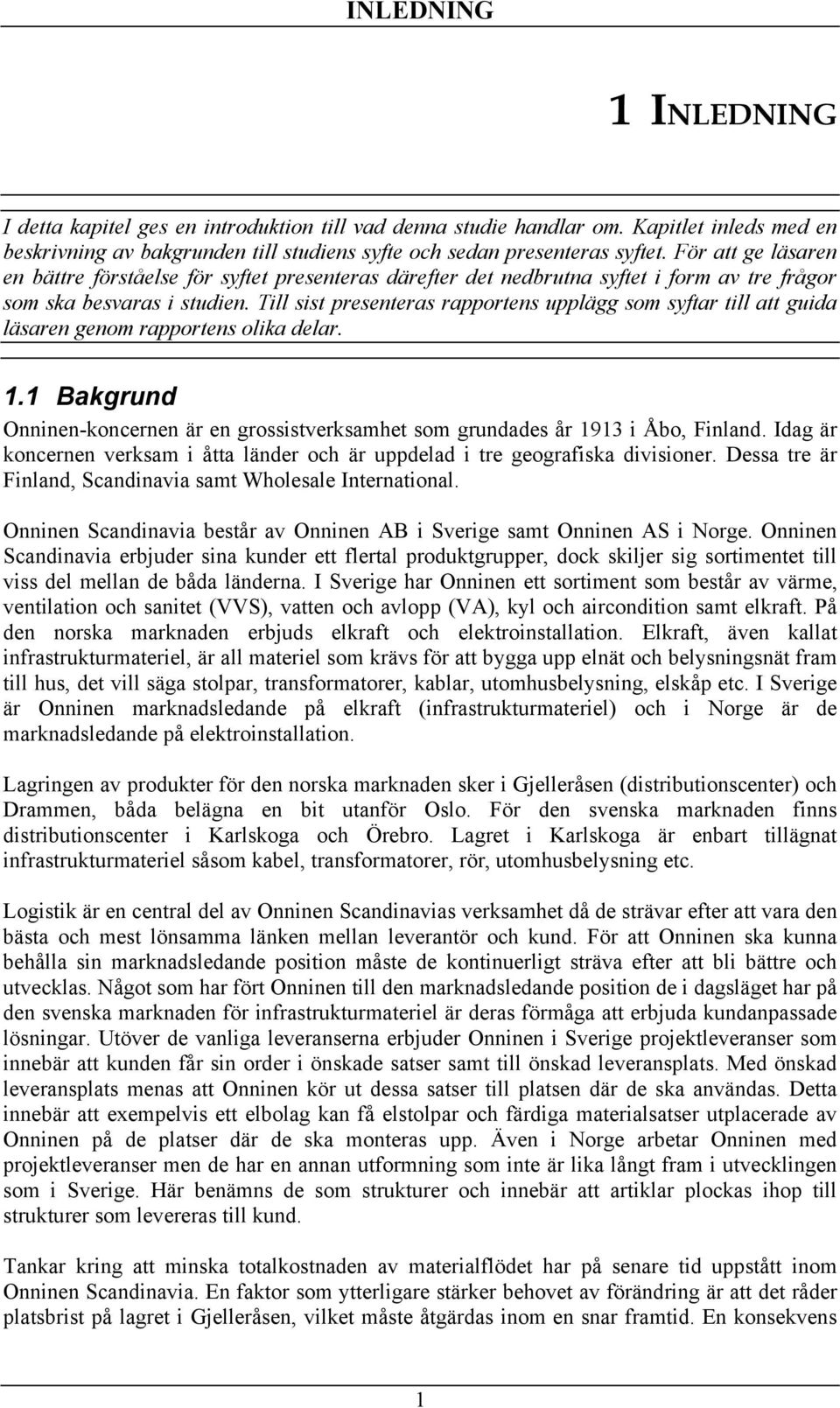 Till sist presenteras rapportens upplägg som syftar till att guida läsaren genom rapportens olika delar. 1.1 Bakgrund Onninen-koncernen är en grossistverksamhet som grundades år 1913 i Åbo, Finland.